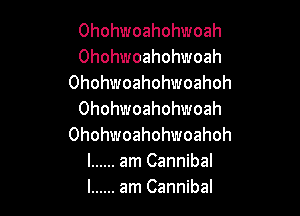 Ohohwoahohwoah
Ohohwoahohwoah
Ohohwoahohwoahoh

Ohohwoahohwoah
Ohohwoahohwoahoh
l ...... amCannibal
l ...... amCannibal