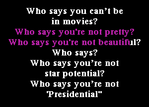 Who says you cart be
in movies?

Who says you're not pretty?
Who says you're not beautiful?
Who says?

Who says youke not
star potential?

Who says youke not
'Presidemial