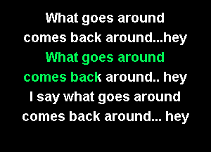 What goes around
comes back around...hey
What goes around
comes back around.. hey
I say what goes around
comes back around... hey
