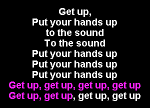 Gaum
Put your hands up
to the sound
To the sound
Put your hands up
Put your hands up
Put your hands up
Get up, get up, get up, get up
Get up, get up, get up, get up