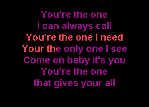 You're the one
I can always call
You're the one I need
Your the only one I see

Come on baby it's you
You're the one
that gives your all