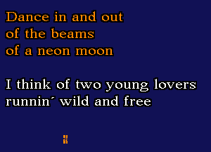 Dance in and out
of the beams
of a neon moon

I think of two young lovers
runnin' wild and free