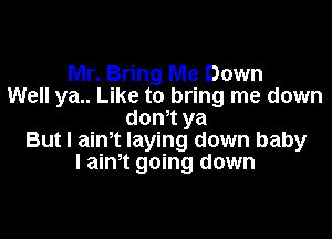 Mr. Bring Me Down
Well ya.. Like to bring me down
don't ya

But I aim laying down baby
I aim going down