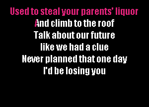 88!! to steal your parents' IIIIOI'
and climb to the IBM
Talk about 01 future
like we had a clue
BUG! planned that one day
I'd be losing U01!