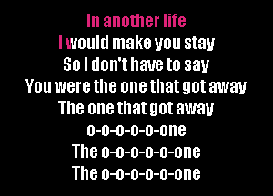 In another life
Iwoultl make you stay
50 l don'thaueto say
You were the one that got away

The one that got away
o-o-o-o-o-one
The o-o-o-o-o-one
The o-o-o-o-o-one