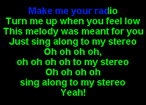 Make me your radio
Turn me up when you feel low
This melody was meant for you
Just sing along to my stereo
Oh oh oh oh,
oh oh oh oh to my stereo
Oh oh oh oh
sing along to my stereo
Yeah!