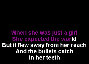 When she was just a girl
She expected the world
But it flew away from her reach
And the bullets catch
in her teeth