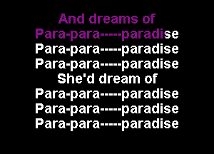 And dreams of
Para-para ----- paradise
Para-para ----- paradise
Para-para ----- paradise

She'd dream of
Para-para ----- paradise
Para-para ----- paradise

Para-para ----- paradise l