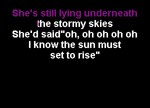 She's still lying underneath
the stormy skies
She'd saidoh, oh oh oh oh
I know the sun must

set to rise