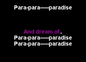 Para-para ----- paradise

And dream of..
Para-para ----- paradise
Para-para ----- paradise