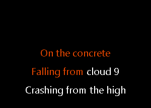 On the concrete

Falling from cloud 9

Crashing from the high