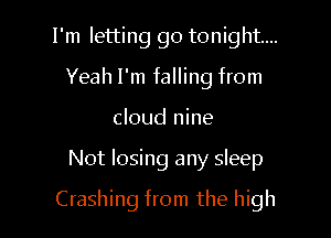 I'm letting go tonight...
Yeah I'm falling from
cloud nine

Not losing any sleep

Crashing from the high