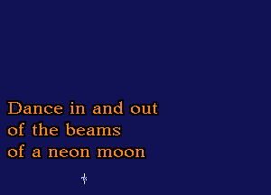 Dance in and out
of the beams
of a neon moon

1