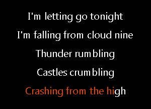 I'm letting go tonight
I'm falling from cloud nine
Thunder rumbling

Castles crumbling

Crashing from the high I