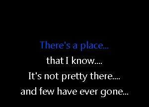There's a place...
that! know...
It's not pretty there...

and few have ever gone...