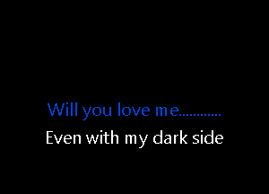 Will you love me ............

Even with my dark side
