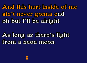 And this hurt inside of me
ain't never gonna end
oh but I'll be alright

As long as there's light
from a neon moon