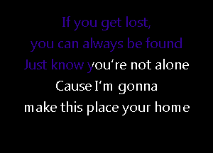 If you get lost,
you can always be found
Just know you're not alone
Causel'm gonna
m ake this place your hom e