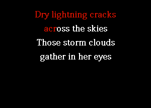 Dry lightning cracks

across the skies
Those storm clouds
gather in her eyes