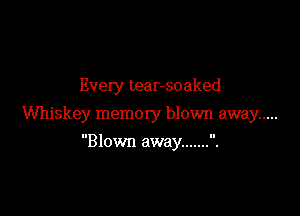 Every tear-soaked

Whiskey memory blown away .....

Blown away ....... .