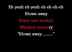 Eh-yeah eh-yeah eh-eh-eh-eh
Blown away
Every tear-soaked
Whiskey memory

Blown away ............