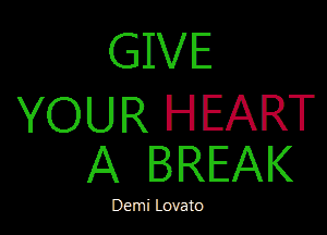 GIVE
YOUR HEART

A BREAK

Demi Lovato