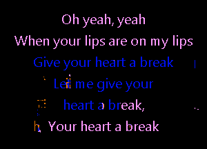 Oh yeah, yeah
When your lips are on my lips
Give your heart a break I
' Leii me give your
heart a break,

h Your heart a break
