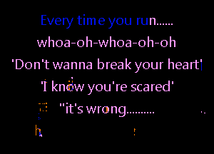 Every time you run ......
whoa-oh-whoa-oh-oh
'Don't wanna break your heart1

'I kndw you're scared'

it's wrong ..........