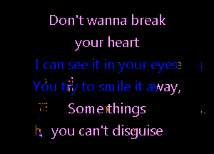 Don't wanna break
your heart
I can see it in your eyesa I

YOU Hi! to sm ile it away,

SomeIthings
h you can 't disguise