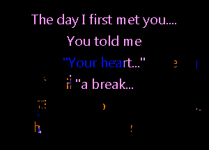 The day I first met you...

You told me
Your heart...

ii a break...
