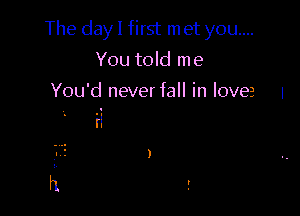 The day I first In et you...
You told me

You'd never fall in love I