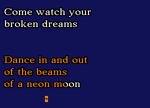 Come watch your
broken dreams

Dance in and out
of the beams
of a neon moon
