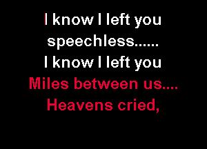 I know I left you
speechless ......
I know I left you

Miles between us....
Heavens cried,