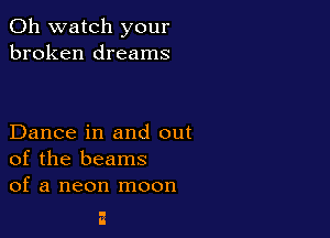 0h watch your
broken dreams

Dance in and out
of the beams
of a neon moon