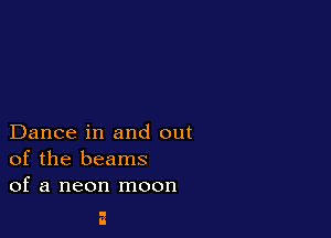 Dance in and out
of the beams
of a neon moon