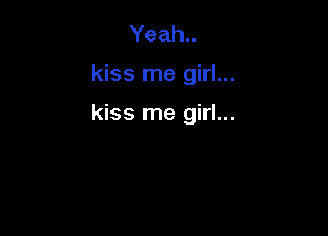 Yeah..

kiss me girl...

kiss me girl...