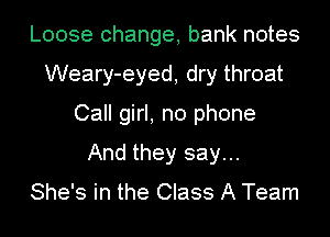 Loose change, bank notes
Weary-eyed, dry throat
Call girl, no phone
And they say...

She's in the Class A Team