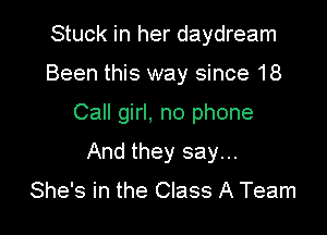 Stuck in her daydream
Been this way since 18

Call girl, no phone

And they say...

She's in the Class A Team