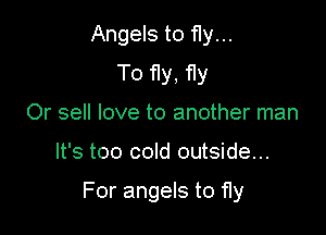 Angels to 11y...
To Hy, 11y
Or sell love to another man

It's too cold outside...

For angels to fly