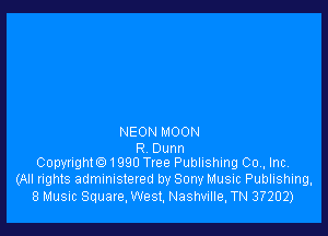 NEON MOON

R Dunn
Copyrighte) 1990 Tree Publishing 00,, Inc,

(All rights administered by Sony Music Publishing,
8 Music Square, West, Nashville, TN 37202)