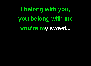 I belong with you,
you belong with me
you're my sweet...