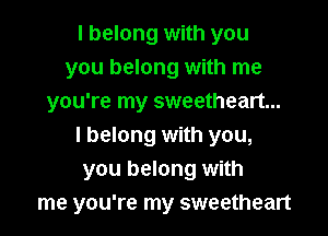 I belong with you
you belong with me
you're my sweetheart...

I belong with you,
you belong with
me you're my sweetheart