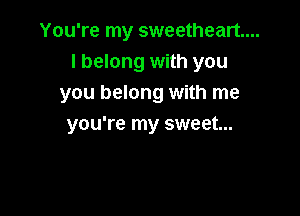 You're my sweetheart...
I belong with you
you belong with me

you're my sweet...