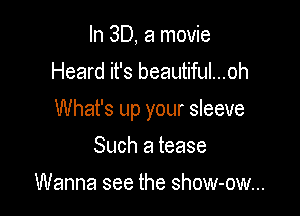 In 3D, 21 movie
Heard it's beautiful...oh

What's up your sleeve

Such a tease
Wanna see the show-ow...