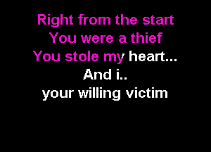 Right from the start
You were a thief

You stole my heart...
And i..

your willing victim