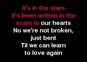 It's in the stars
It's been written in the
scars in our hearts
No we're not broken,
just bent
Til we can learn
to love again