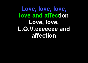 Love, love, love,
love and affection
Love, love,
L.0.V.eeeeeee and

affection