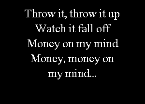 Throw it, throw it up
Watch it fall off
Money on my mind
Money, money on
my mind.

g