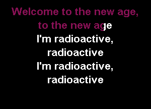 Welcome to the new age,
to the new age
I'm radioactive,
radioactive

I'm radioactive,
radioactive