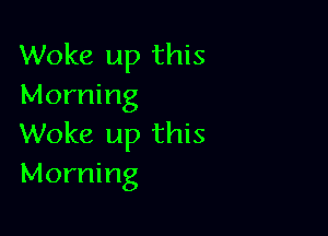 Woke up this
Morning

Woke up this
Morning